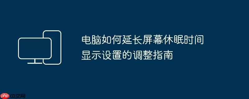 电脑如何延长屏幕休眠时间 显示设置的调整指南