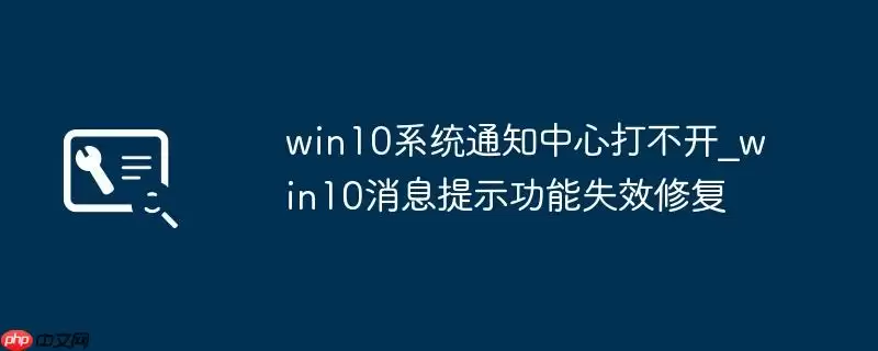 win10系统通知中心打不开_win10消息提示功能失效修复