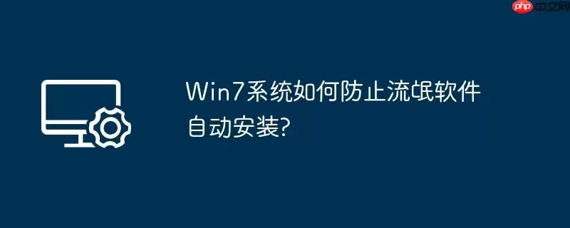 win7系统如何防止流氓软件自动安装?