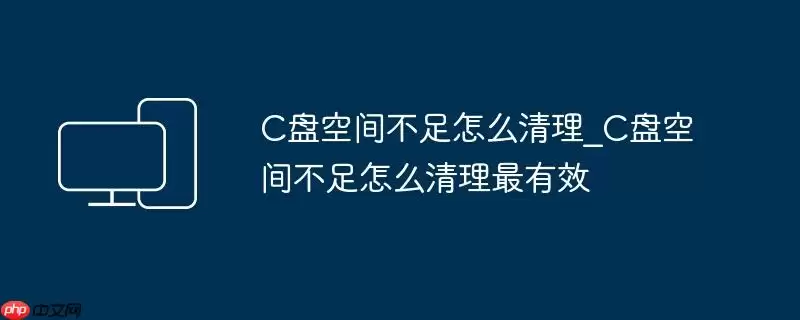 c盘空间不足怎么清理_c盘空间不足怎么清理最有效
