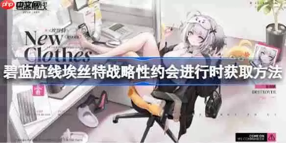 碧蓝航线埃丝特战略性约会进行时获取方法-碧蓝航线埃丝特战略性约会进行时怎么获取