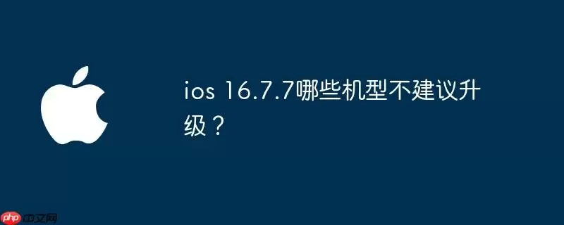 ios 16.7.7哪些机型不建议升级？