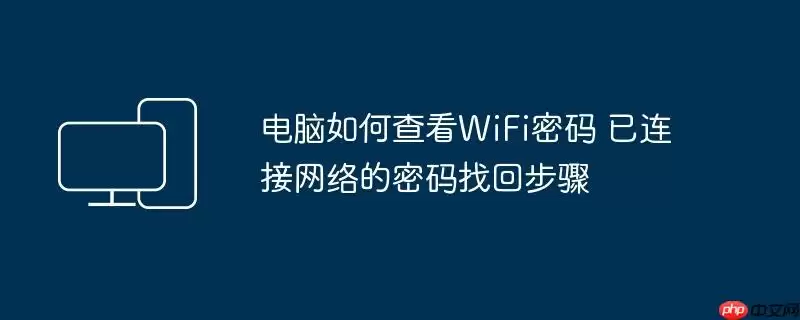 电脑如何查看WiFi密码 已连接网络的密码找回步骤