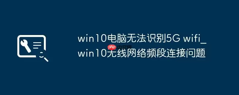 win10电脑无法识别5G wifi_win10无线网络频段连接问题