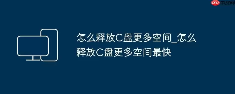 怎么释放C盘更多空间_怎么释放C盘更多空间最快
