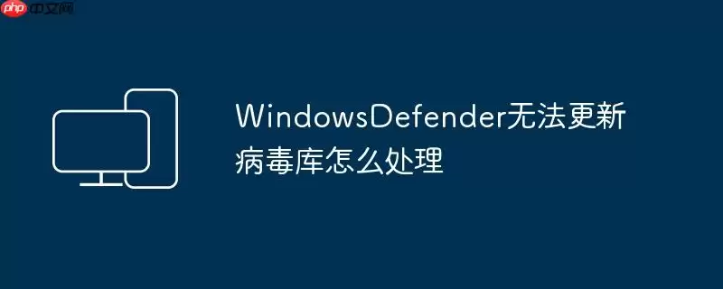 WindowsDefender无法更新病毒库怎么处理