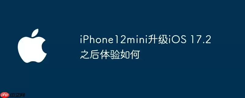iphone12mini升级ios 17.2之后体验如何