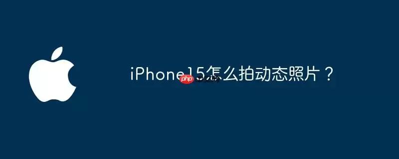 iphone15怎么拍动态照片？