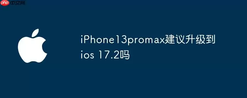 iphone13promax建议升级到ios 17.2吗