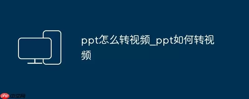 ppt怎么转视频_ppt如何转视频
