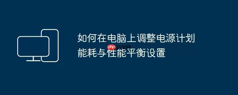 如何在电脑上调整电源计划 能耗与性能平衡设置
