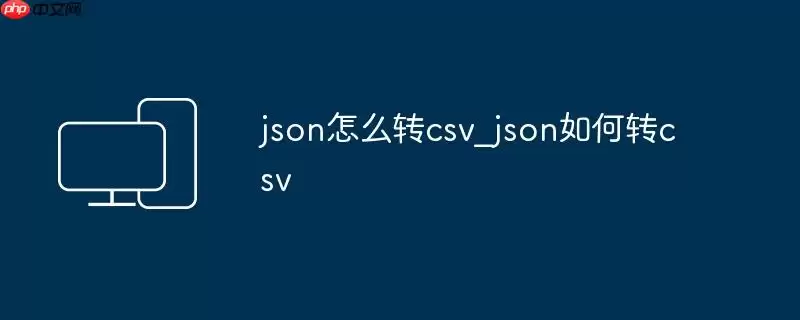 json怎么转csv_json如何转csv
