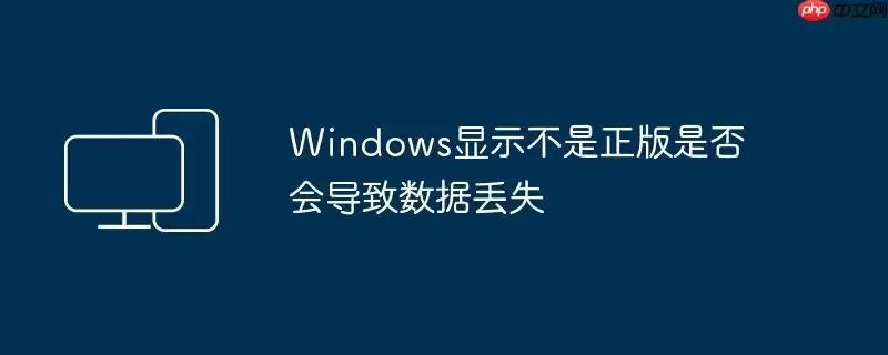Windows显示不是正版是否会导致数据丢失