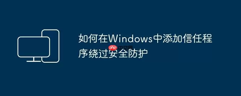 如何在Windows中添加信任程序绕过安全防护