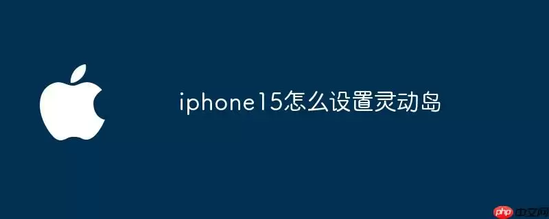 iphone15怎么设置灵动岛