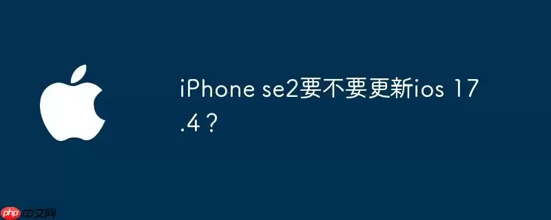 iphone se2要不要更新ios 17.4？