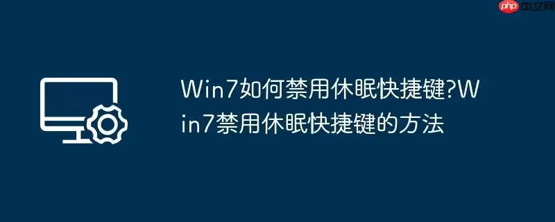 win7如何禁用休眠快捷键?win7禁用休眠快捷键的方法