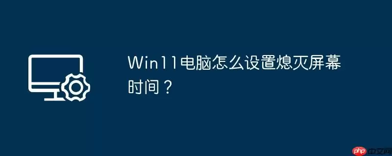 win11电脑怎么设置熄灭屏幕时间?