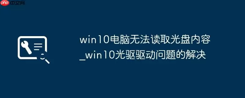 win10电脑无法读取光盘内容_win10光驱驱动问题的解决