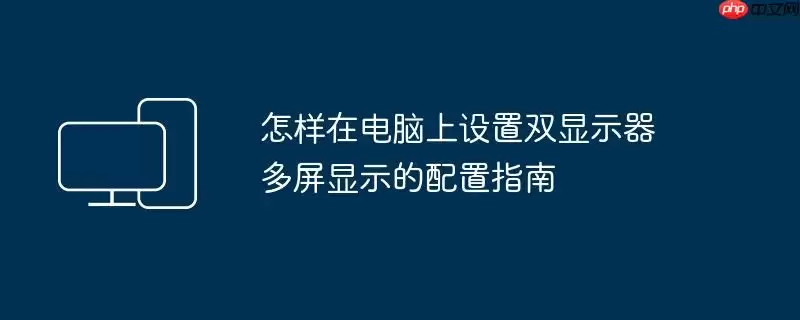 怎样在电脑上设置双显示器 多屏显示的配置指南