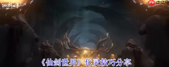 仙剑世界化灵全攻略:探索384公里奇幻大世界的必备神技