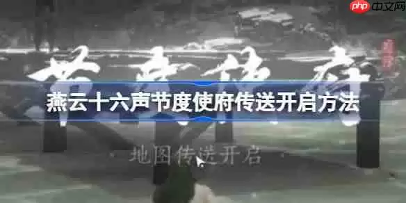 燕云十六声节度使府传送怎么开-燕云十六声节度使府传送开启方法