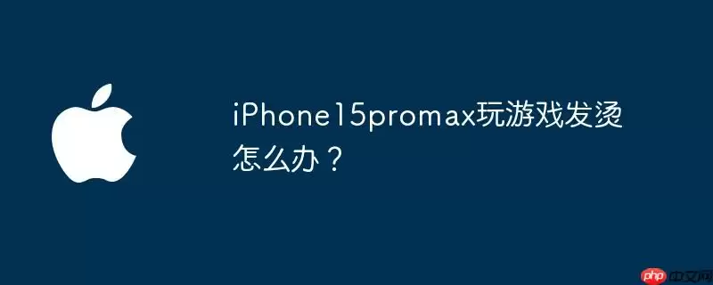 iphone15promax玩游戏发烫怎么办?