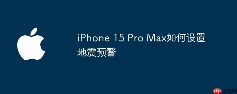 iphone 15 pro max如何设置地震预警
