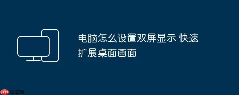 电脑怎么设置双屏显示 快速扩展桌面画面