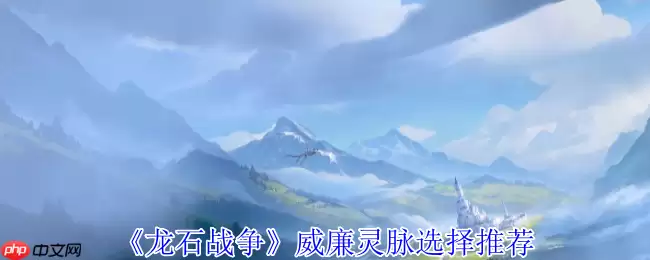 龙石战争威廉灵脉终极配装：苍穹之眼的双系作战法则