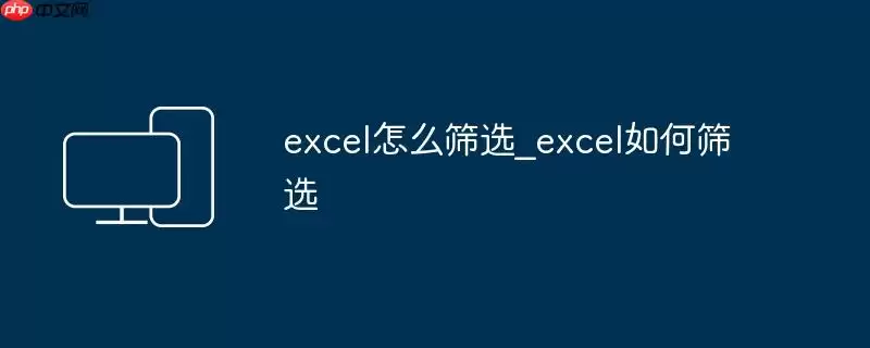 excel怎么筛选_excel如何筛选