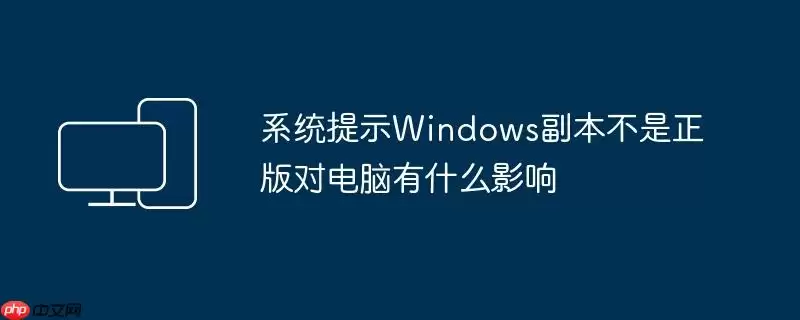 系统提示Windows副本不是正版对电脑有什么影响