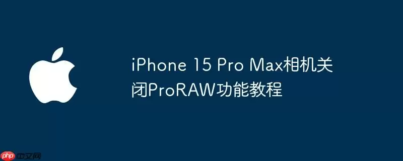 iphone 15 pro max相机关闭proraw功能教程