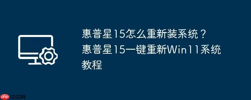 惠普星15怎么重新装系统?惠普星15一键重新win11系统教程