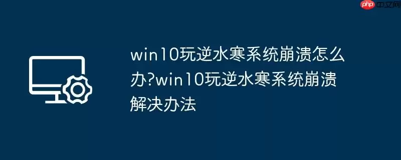 win10玩逆水寒系统崩溃怎么办?win10玩逆水寒系统崩溃解决办法