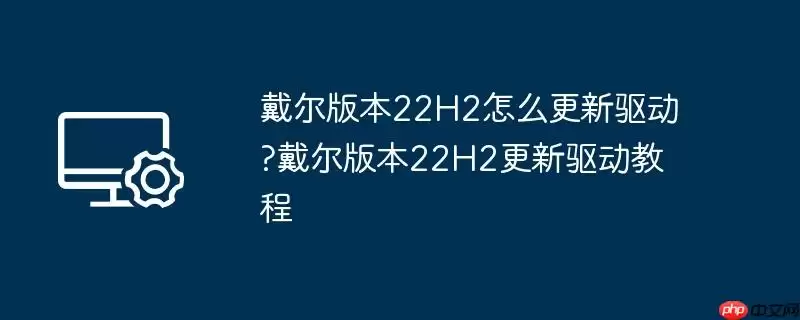 戴尔版本22h2怎么更新驱动?戴尔版本22h2更新驱动教程
