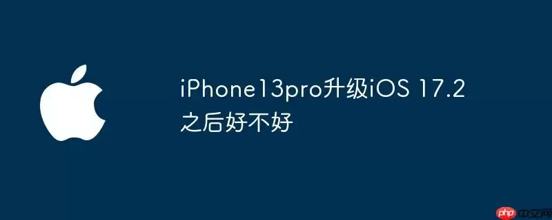 iphone13pro升级ios 17.2之后好不好