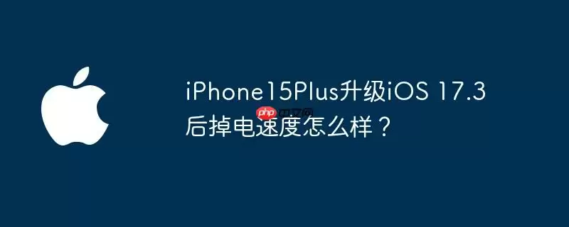 iphone15plus升级ios 17.3后掉电速度怎么样?