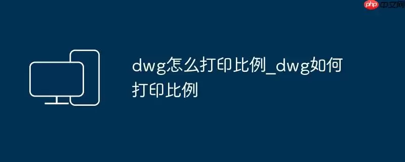 dwg怎么打印比例_dwg如何打印比例