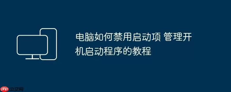 电脑如何禁用启动项 管理开机启动程序的教程