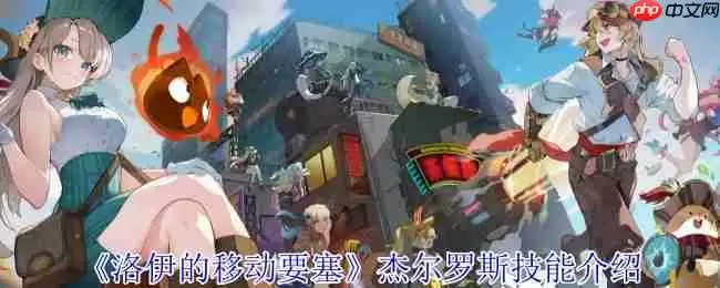 洛伊的移动要塞杰尔罗斯全解析:恶魔契约者的爆发控制艺术