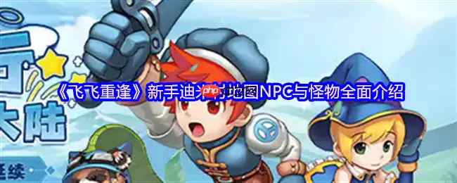 飞飞重逢迪米村终极开荒指南!三维地图×隐藏NPC×怪物机制,新手村藏着天空之城秘钥