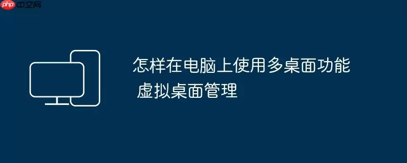 怎样在电脑上使用多桌面功能 虚拟桌面管理