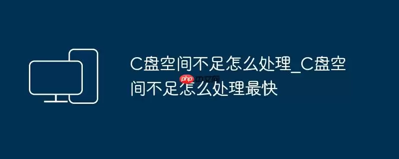 C盘空间不足怎么处理_C盘空间不足怎么处理最快