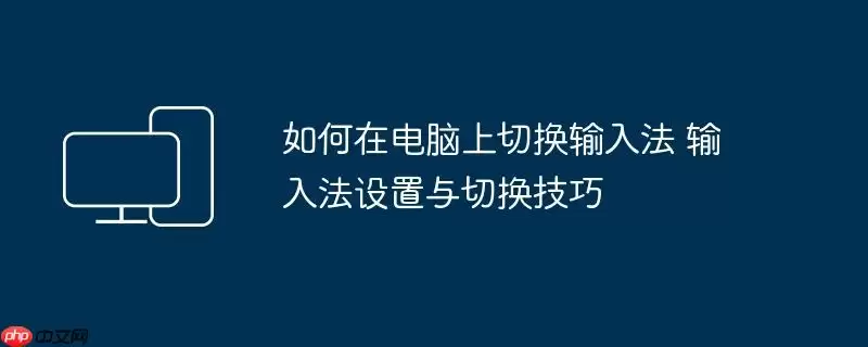如何在电脑上切换输入法 输入法设置与切换技巧