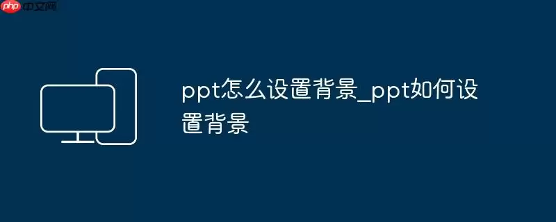 ppt怎么设置背景_ppt如何设置背景