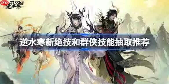 逆水寒新绝技和群侠技能抽取推荐-逆水寒新绝技和群侠技能怎么抽取