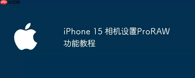 iphone 15 相机设置proraw功能教程