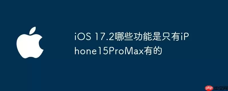 ios 17.2哪些功能是只有iphone15promax有的
