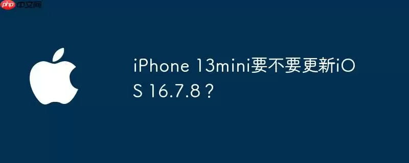 iphone 13mini要不要更新ios 16.7.8?